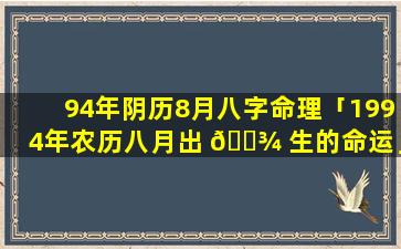 94年阴历8月八字命理「1994年农历八月出 🌾 生的命运」